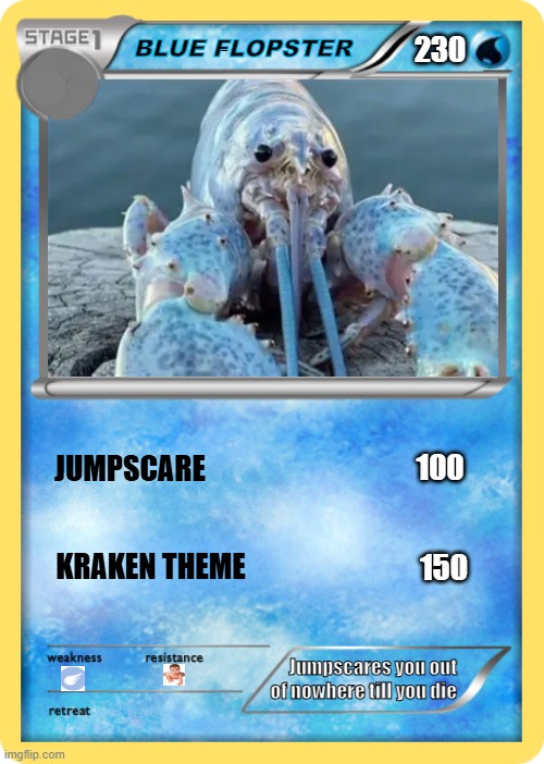 Pokemon card | 230; BLUE FLOPSTER; JUMPSCARE; 100; 150; KRAKEN THEME; Jumpscares you out of nowhere till you die | image tagged in pokemon card | made w/ Imgflip meme maker
