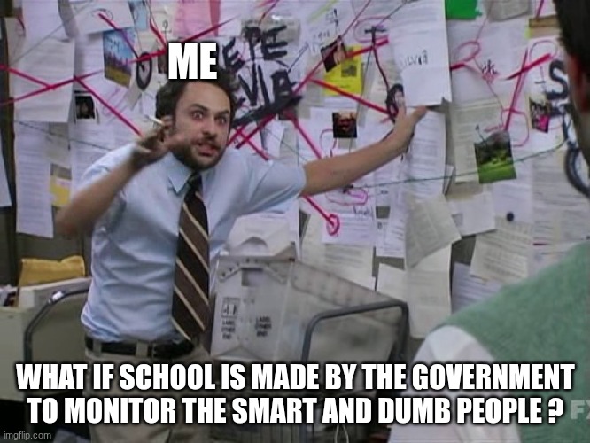 Charlie Conspiracy (Always Sunny in Philidelphia) | ME; WHAT IF SCHOOL IS MADE BY THE GOVERNMENT TO MONITOR THE SMART AND DUMB PEOPLE ? | image tagged in charlie conspiracy always sunny in philidelphia | made w/ Imgflip meme maker