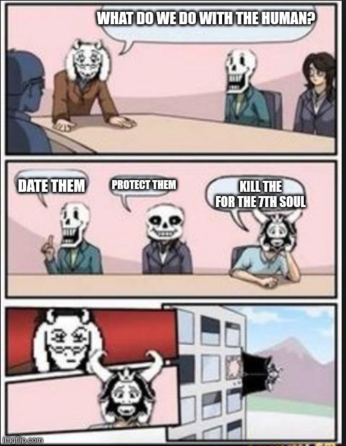 Boardroom Meeting Suggestion (Undertale Version) | WHAT DO WE DO WITH THE HUMAN? DATE THEM; PROTECT THEM; KILL THE FOR THE 7TH SOUL | image tagged in boardroom meeting suggestion undertale version | made w/ Imgflip meme maker