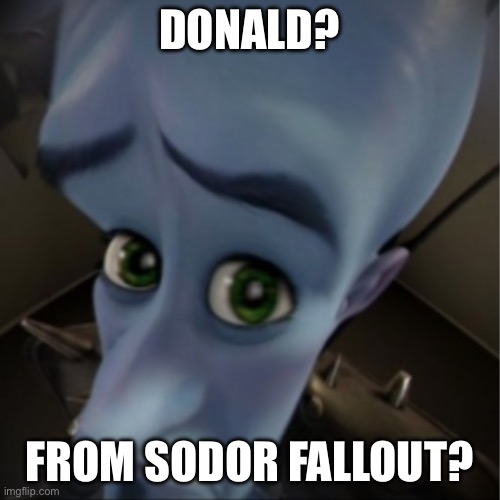 Megamind peeking | DONALD? FROM SODOR FALLOUT? | image tagged in megamind peeking | made w/ Imgflip meme maker