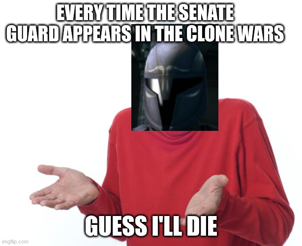 Guess i’ll die | EVERY TIME THE SENATE GUARD APPEARS IN THE CLONE WARS; GUESS I'LL DIE | image tagged in guess i ll die | made w/ Imgflip meme maker