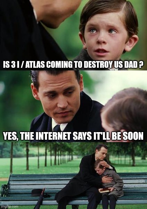 Finding Neverland | IS 3 I / ATLAS COMING TO DESTROY US DAD ? YES, THE INTERNET SAYS IT'LL BE SOON | image tagged in memes,finding neverland | made w/ Imgflip meme maker