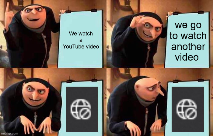 my internet did that to me while I was making this meme | We watch a YouTube video; we go to watch another video | image tagged in memes,gru's plan,internet | made w/ Imgflip meme maker