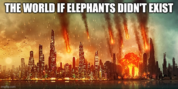 Elephant Meme | THE WORLD IF ELEPHANTS DIDN'T EXIST | image tagged in apocalypse,elephant | made w/ Imgflip meme maker