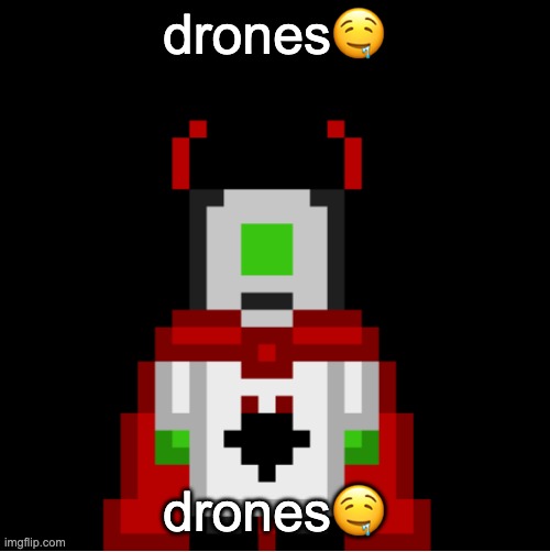 specifically the predator ones | drones🤤; drones🤤 | image tagged in whackolyte but he s a sprite made by cosmo | made w/ Imgflip meme maker