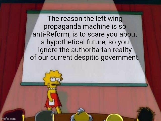 Anti-Reform Propaganda | The reason the left wing propaganda machine is so anti-Reform, is to scare you about a hypothetical future, so you ignore the authoritarian reality of our current despitic government. | image tagged in lisa simpson's presentation | made w/ Imgflip meme maker