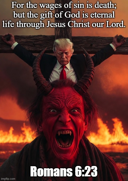 Donald Trump crucified in Hell laughing Satan | For the wages of sin is death; but the gift of God is eternal life through Jesus Christ our Lord. Romans 6:23 | image tagged in donald trump crucified in hell laughing satan | made w/ Imgflip meme maker