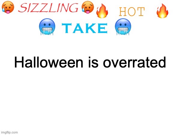 sizzling hot take | Halloween is overrated | image tagged in sizzling hot take | made w/ Imgflip meme maker