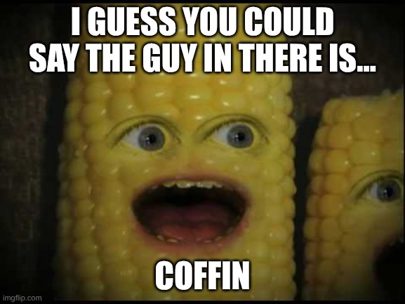 Corny Joker | I GUESS YOU COULD SAY THE GUY IN THERE IS... COFFIN | image tagged in corny joker | made w/ Imgflip meme maker