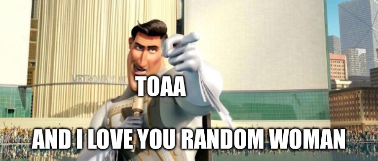 Toaa slander | TOAA; AND I LOVE YOU RANDOM WOMAN | image tagged in megamind thank you random citizen | made w/ Imgflip meme maker