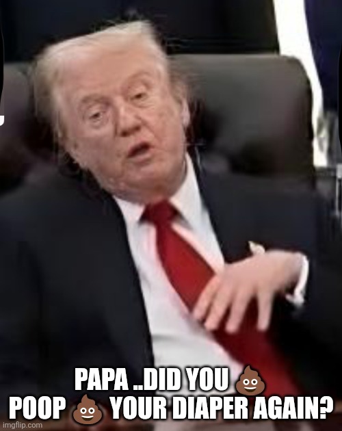 Poop diaper | PAPA ..DID YOU 💩 POOP 💩 YOUR DIAPER AGAIN? | image tagged in dementia don,rapist | made w/ Imgflip meme maker