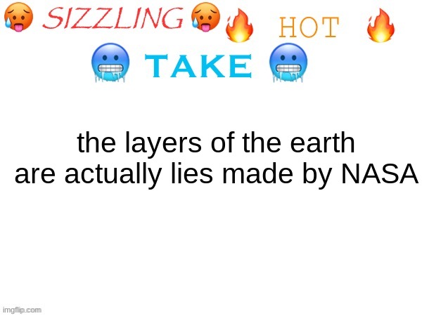 sizzling hot take | the layers of the earth are actually lies made by NASA | image tagged in sizzling hot take | made w/ Imgflip meme maker