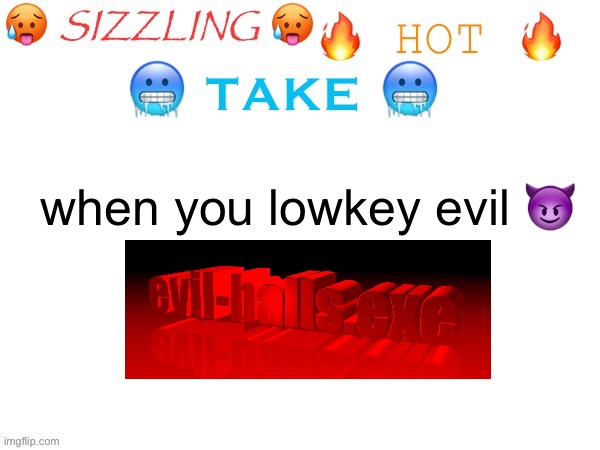 sizzling hot take | when you lowkey evil 😈 | image tagged in sizzling hot take | made w/ Imgflip meme maker