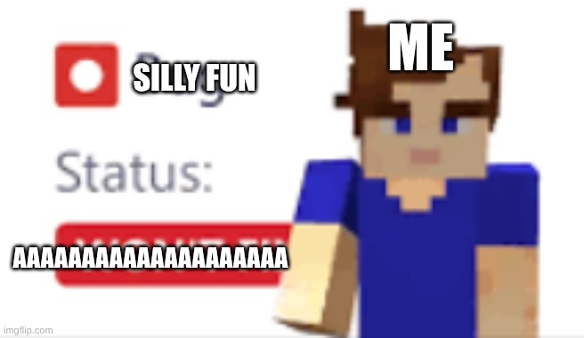 bug status wont fix | ME; SILLY FUN; AAAAAAAAAAAAAAAAAAAA | image tagged in bug status wont fix | made w/ Imgflip meme maker