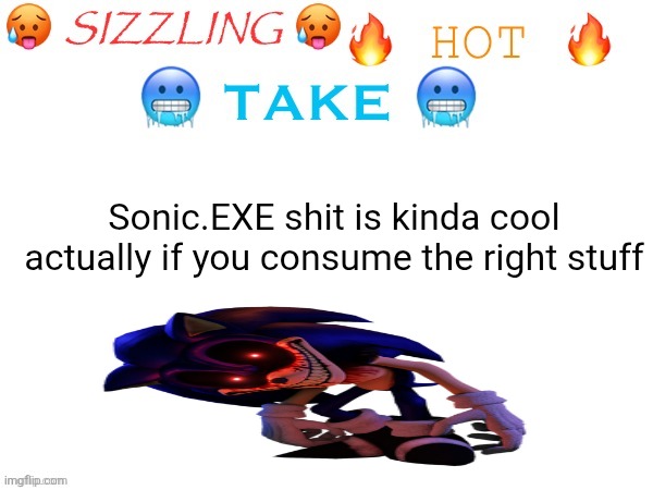 I mean stuff like Outcome Memories, TD, and some of the better stories | Sonic.EXE shit is kinda cool actually if you consume the right stuff | image tagged in sizzling hot take | made w/ Imgflip meme maker