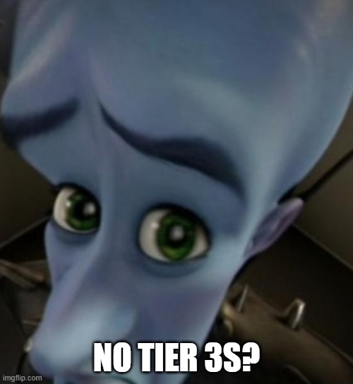 Megamind no bitches | NO TIER 3S? | image tagged in megamind no bitches | made w/ Imgflip meme maker