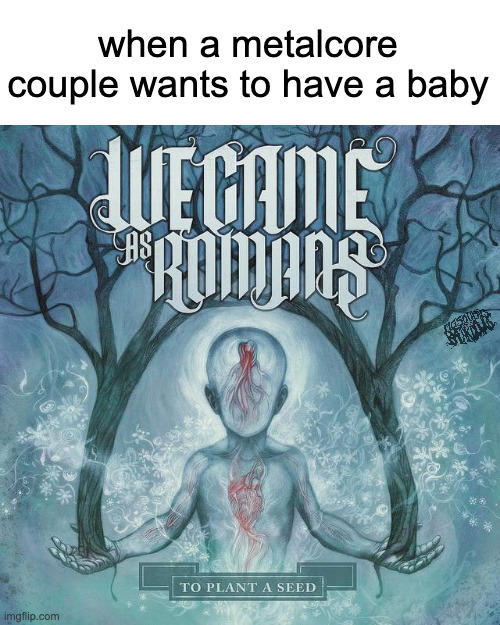 metalcore wants a baby | when a metalcore couple wants to have a baby | image tagged in metalcore,wcar,emo | made w/ Imgflip meme maker