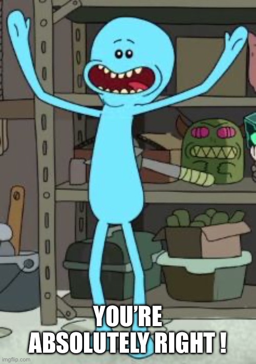 Mr meeseeks | YOU’RE ABSOLUTELY RIGHT ! | image tagged in mr meeseeks | made w/ Imgflip meme maker