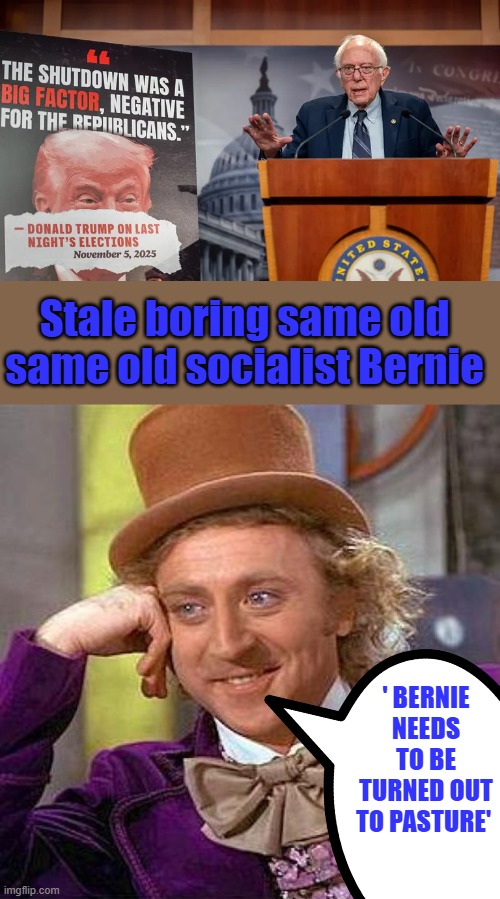 It's obvious he'll never change. Red to the end | Stale boring same old same old socialist Bernie; ' BERNIE NEEDS TO BE TURNED OUT TO PASTURE' | image tagged in memes,creepy condescending wonka | made w/ Imgflip meme maker
