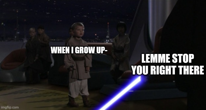 :0 | WHEN I GROW UP-; LEMME STOP YOU RIGHT THERE | image tagged in star wars | made w/ Imgflip meme maker