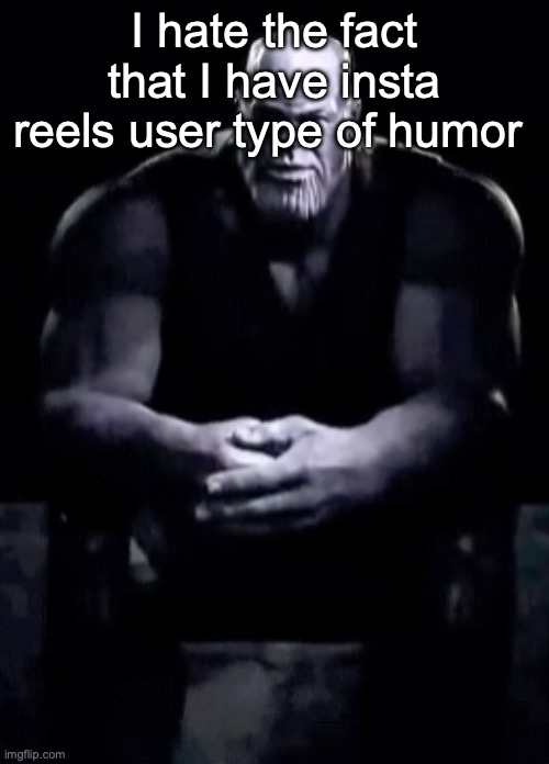 Thanos sitting | I hate the fact that I have insta reels user type of humor | image tagged in thanos sitting,msmg | made w/ Imgflip meme maker