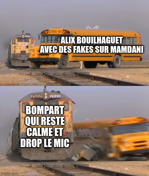 A train hitting a school bus | ALIX BOUILHAGUET AVEC DES FAKES SUR MAMDANI; BOMPART QUI RESTE CALME ET DROP LE MIC | image tagged in a train hitting a school bus | made w/ Imgflip meme maker