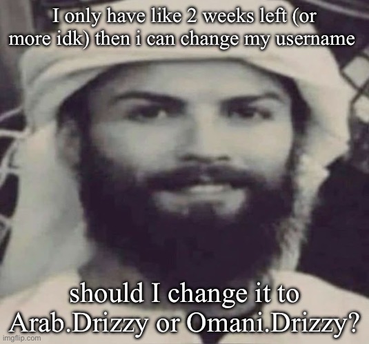 Muslimano Ronaldo | I only have like 2 weeks left (or more idk) then i can change my username; should I change it to Arab.Drizzy or Omani.Drizzy? | image tagged in muslimano ronaldo | made w/ Imgflip meme maker
