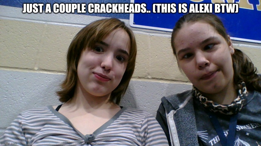 JUST A COUPLE CRACKHEADS.. (THIS IS ALEXI BTW) | made w/ Imgflip meme maker