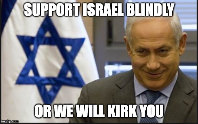 Israel Netanyahu | SUPPORT ISRAEL BLINDLY; OR WE WILL KIRK YOU | image tagged in israel netanyahu | made w/ Imgflip meme maker