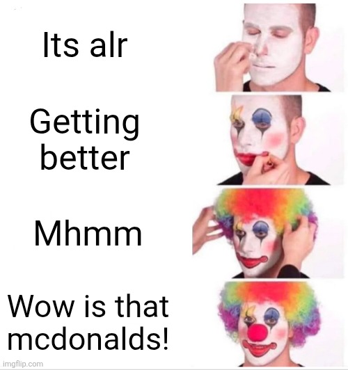 Pov foodies | Its alr; Getting better; Mhmm; Wow is that mcdonalds! | image tagged in memes,clown applying makeup | made w/ Imgflip meme maker