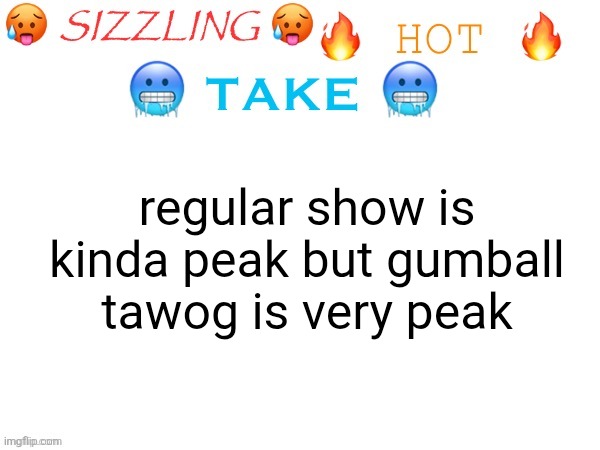 sizzling hot take | regular show is kinda peak but gumball tawog is very peak | image tagged in sizzling hot take | made w/ Imgflip meme maker