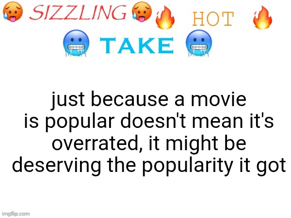 /srs this one | just because a movie is popular doesn't mean it's overrated, it might be deserving the popularity it got | image tagged in sizzling hot take | made w/ Imgflip meme maker