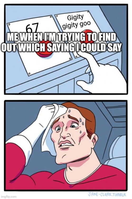 Two Buttons | Gigity gigity goo; 67; ME WHEN I'M TRYING TO FIND OUT WHICH SAYING I COULD SAY | image tagged in memes,two buttons | made w/ Imgflip meme maker