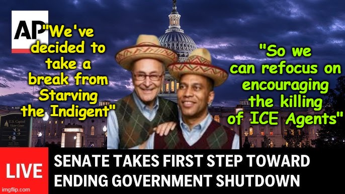 Dems do have priorities | "So we can refocus on encouraging the killing of ICE Agents"; "We've decided to take a break from Starving the Indigent" | image tagged in shut down ending schumer jeffries meme | made w/ Imgflip meme maker