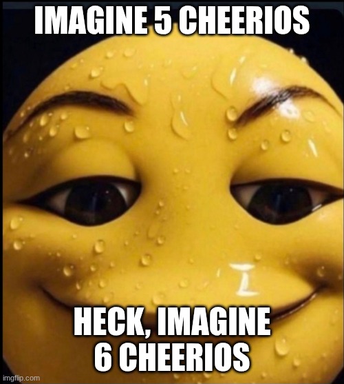 Freaky emoji | IMAGINE 5 CHEERIOS; HECK, IMAGINE 6 CHEERIOS | image tagged in freaky emoji | made w/ Imgflip meme maker