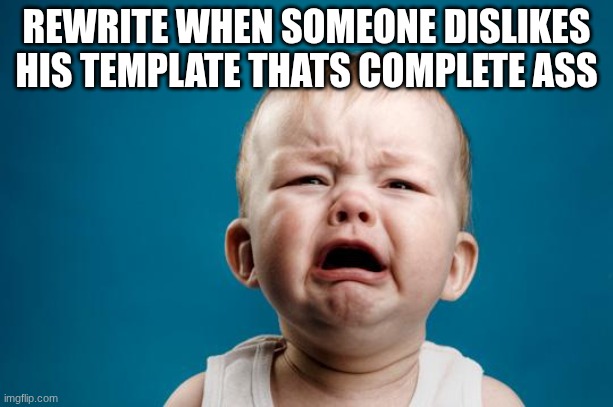 BABY CRYING | REWRITE WHEN SOMEONE DISLIKES HIS TEMPLATE THATS COMPLETE ASS | image tagged in baby crying | made w/ Imgflip meme maker