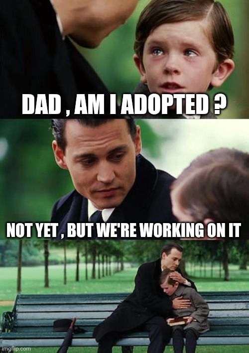 Finding Neverland Meme | DAD , AM I ADOPTED ? NOT YET , BUT WE'RE WORKING ON IT | image tagged in memes,finding neverland | made w/ Imgflip meme maker