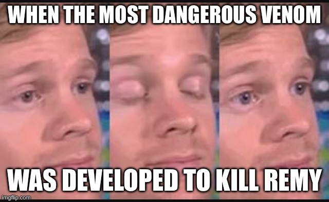 Inland taipan logic | WHEN THE MOST DANGEROUS VENOM; WAS DEVELOPED TO KILL REMY | image tagged in blinking guy | made w/ Imgflip meme maker