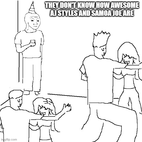 They don't know | THEY DON'T KNOW HOW AWESOME AJ STYLES AND SAMOA JOE ARE | image tagged in they don't know | made w/ Imgflip meme maker