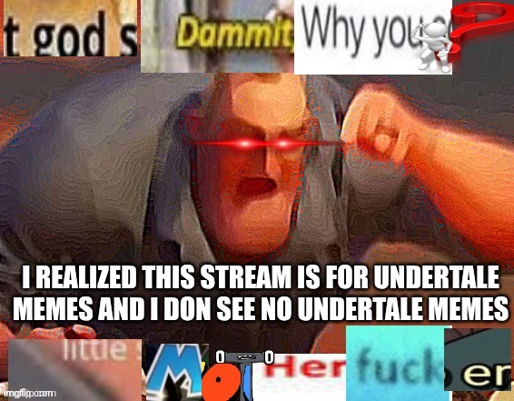 at least one meme a day PLEASE | I REALIZED THIS STREAM IS FOR UNDERTALE MEMES AND I DON SEE NO UNDERTALE MEMES | image tagged in god dammit | made w/ Imgflip meme maker