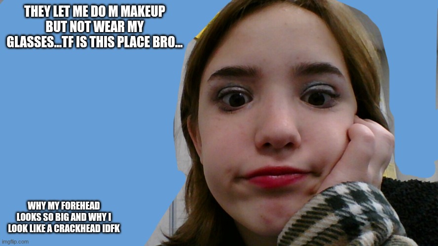 THEY LET ME DO M MAKEUP BUT NOT WEAR MY GLASSES...TF IS THIS PLACE BRO... WHY MY FOREHEAD LOOKS SO BIG AND WHY I LOOK LIKE A CRACKHEAD IDFK | made w/ Imgflip meme maker