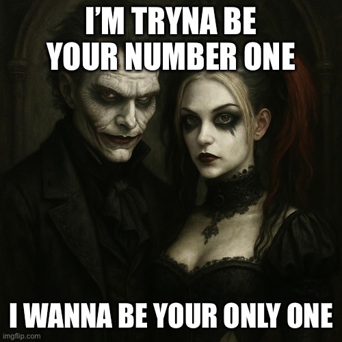 Dark love | I’M TRYNA BE YOUR NUMBER ONE; I WANNA BE YOUR ONLY ONE | image tagged in love | made w/ Imgflip meme maker