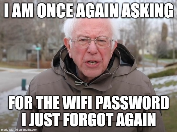WIFI | I AM ONCE AGAIN ASKING; FOR THE WIFI PASSWORD I JUST FORGOT AGAIN | image tagged in bernie sanders once again asking | made w/ Imgflip meme maker