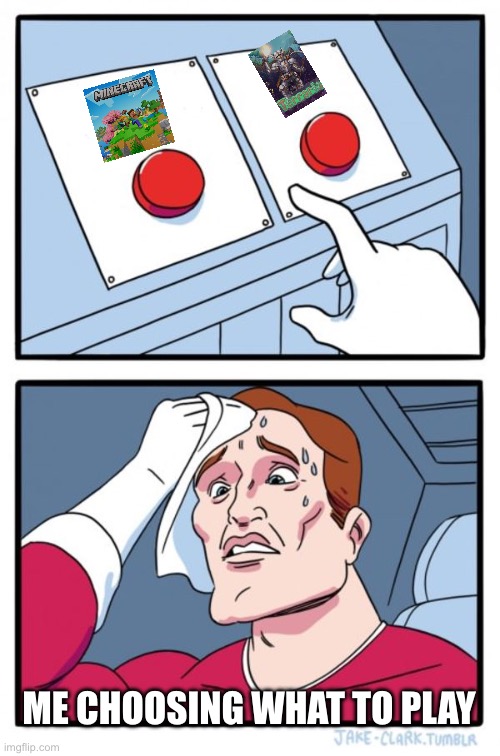 Two Buttons Meme | ME CHOOSING WHAT TO PLAY | image tagged in memes,two buttons | made w/ Imgflip meme maker