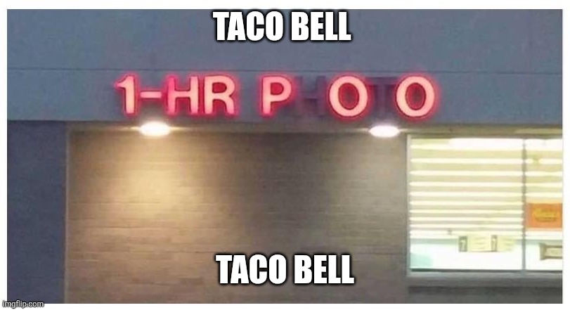 Taco Bell | TACO BELL; TACO BELL | image tagged in 1 hour poo | made w/ Imgflip meme maker