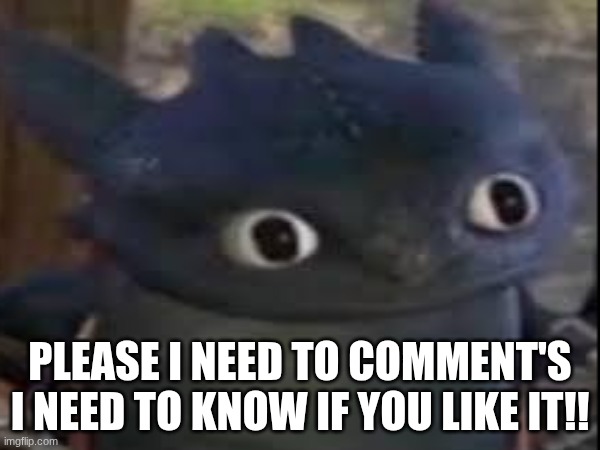 i need commends | PLEASE I NEED TO COMMENT'S I NEED TO KNOW IF YOU LIKE IT!! | image tagged in meme comments | made w/ Imgflip meme maker