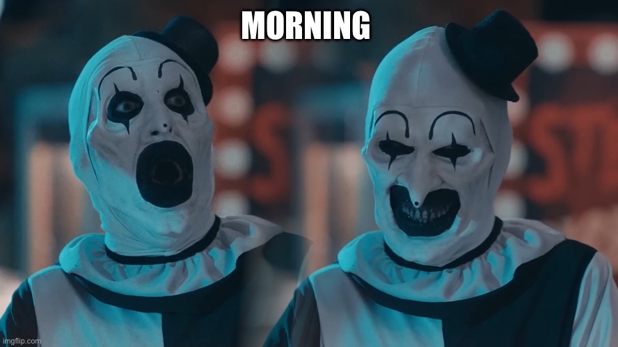 Art the clown | MORNING | image tagged in art the clown | made w/ Imgflip meme maker