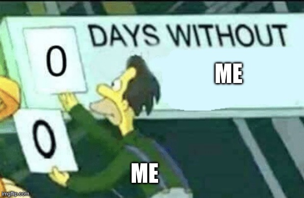 0 days without (Lenny, Simpsons) | ME; ME | image tagged in 0 days without lenny simpsons | made w/ Imgflip meme maker