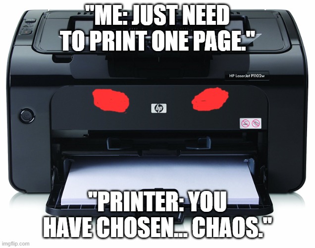Printer Chaos | "ME: JUST NEED TO PRINT ONE PAGE."; "PRINTER: YOU HAVE CHOSEN… CHAOS." | image tagged in printer | made w/ Imgflip meme maker