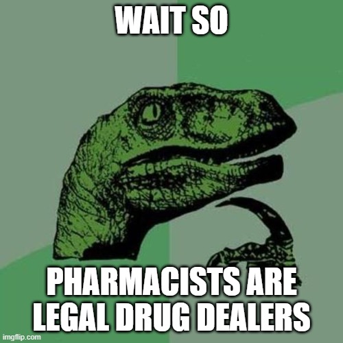 WAIT WHA- | WAIT SO; PHARMACISTS ARE LEGAL DRUG DEALERS | image tagged in raptor | made w/ Imgflip meme maker
